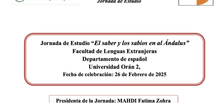 Jornada de Estudio “El saber y los sabios en al Ándalus” Facultad de Lenguas Extranjeras Departamento de español Universidad Orán 2, Fecha de celebración: 26 de Febrero de 2025